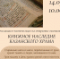 Чистопольцев приглашают на открытие выставки «Книжное наследие Казанского храма» - Чистополь-информ